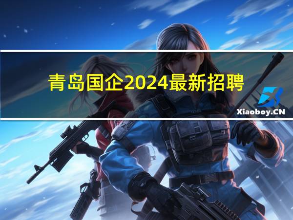 青岛国企2024最新招聘的相关图片