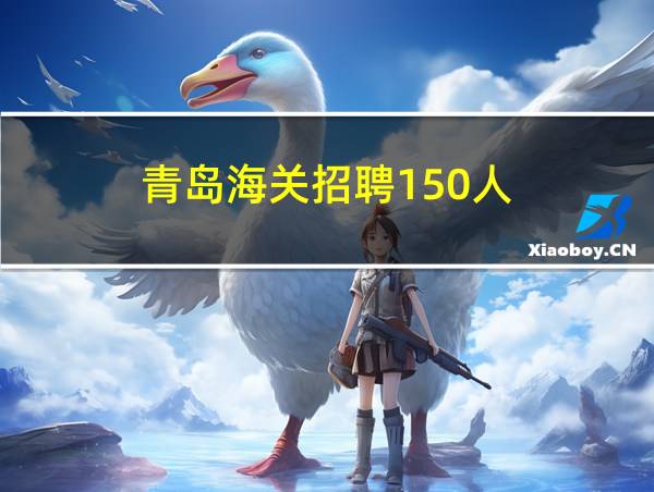 青岛海关招聘150人的相关图片