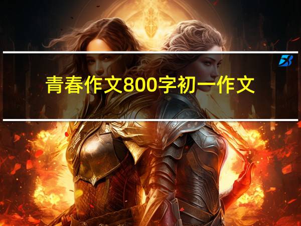 青春作文800字初一作文的相关图片