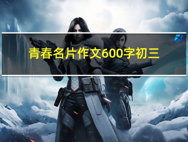 青春名片作文600字初三的相关图片