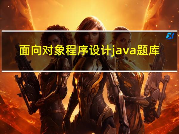 面向对象程序设计java题库的相关图片