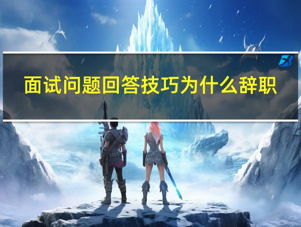 面试问题回答技巧为什么辞职的相关图片