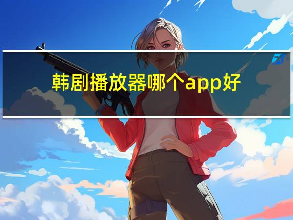 韩剧播放器哪个app好的相关图片