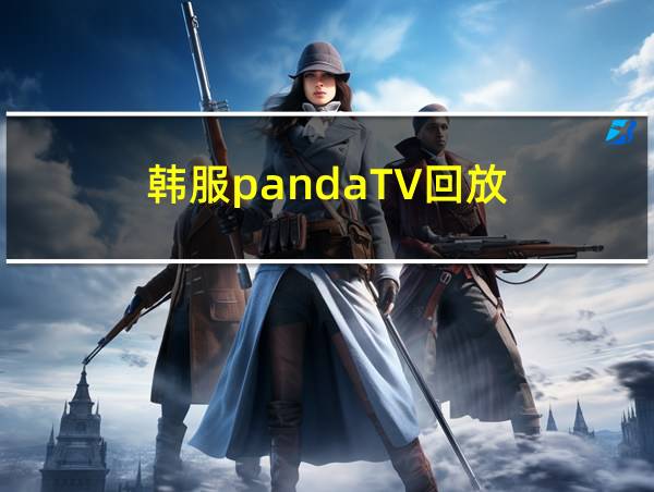 韩服pandaTV回放的相关图片