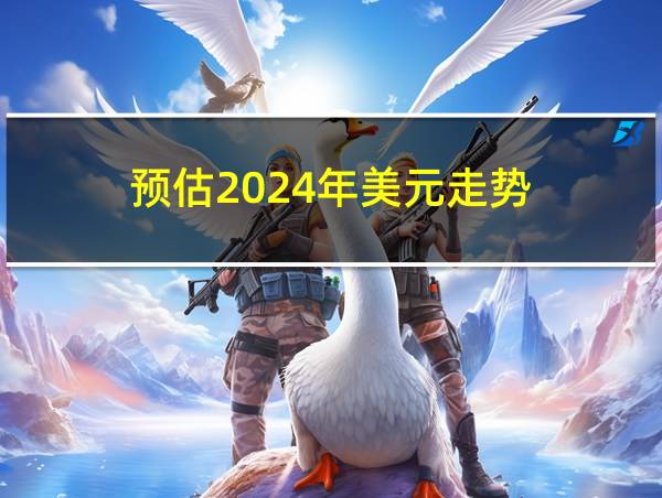 预估2024年美元走势的相关图片