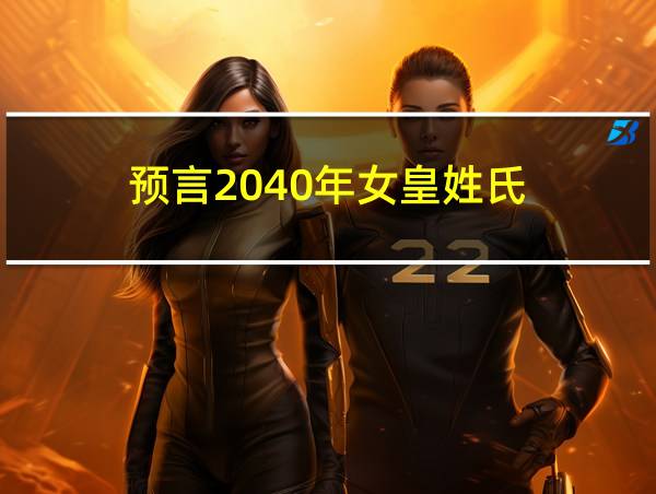 预言2040年女皇姓氏的相关图片