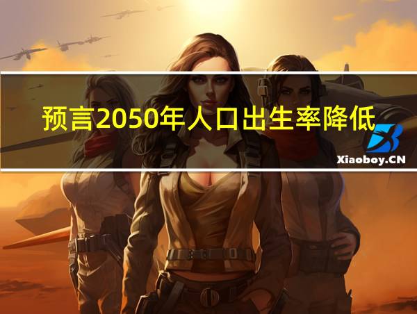 预言2050年人口出生率降低的相关图片