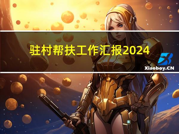 驻村帮扶工作汇报2024的相关图片