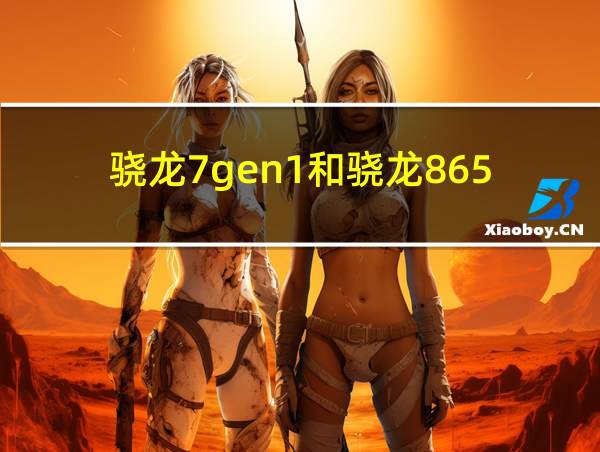 骁龙7gen1和骁龙865的相关图片