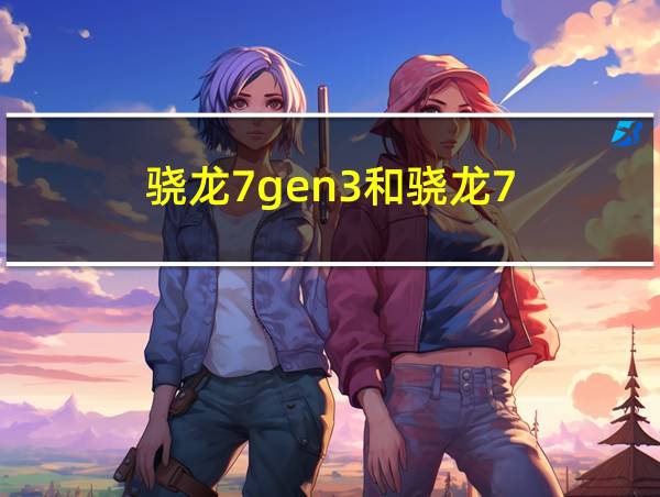 骁龙7gen3和骁龙7 gen2哪个好的相关图片