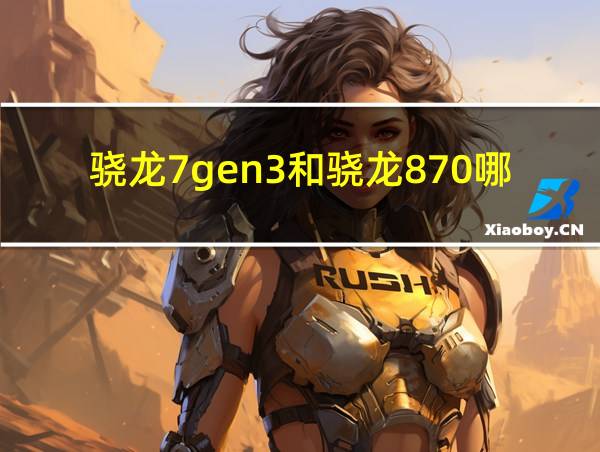 骁龙7gen3和骁龙870哪个性能强的相关图片