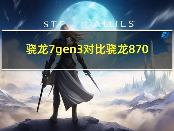 骁龙7gen3对比骁龙870的相关图片