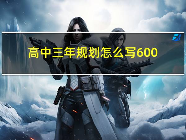 高中三年规划怎么写600的相关图片