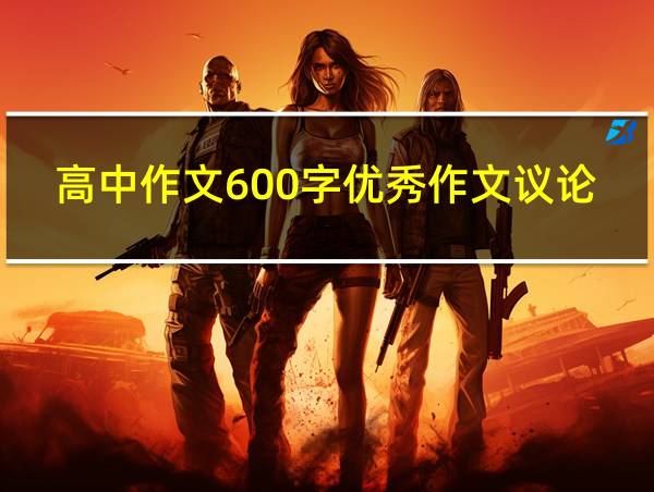 高中作文600字优秀作文议论文的相关图片