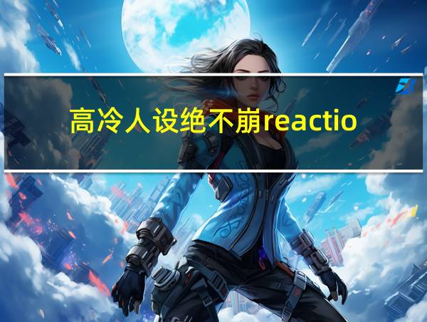 高冷人设绝不崩reaction的相关图片