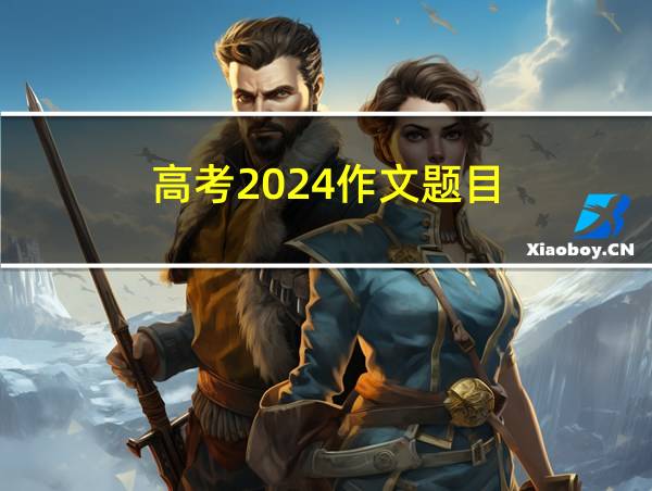 高考2024作文题目的相关图片