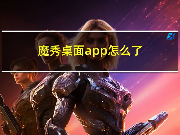 魔秀桌面app怎么了的相关图片