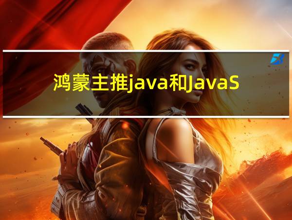 鸿蒙主推java和JavaScript的相关图片