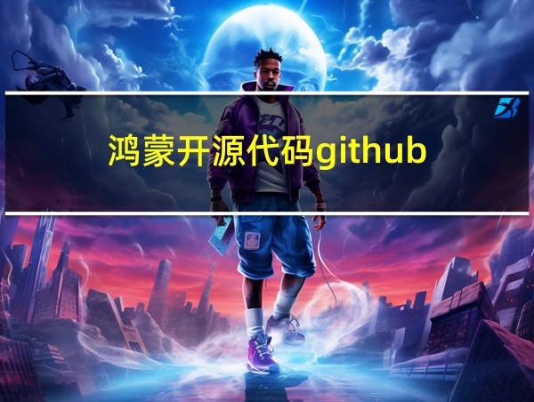 鸿蒙开源代码github的相关图片