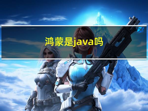 鸿蒙是java吗的相关图片