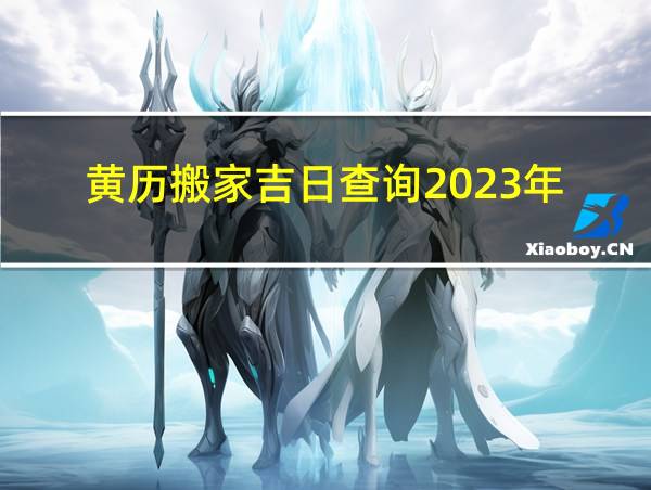 黄历搬家吉日查询2023年的相关图片