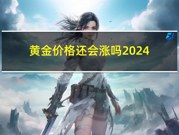 黄金价格还会涨吗2024的相关图片