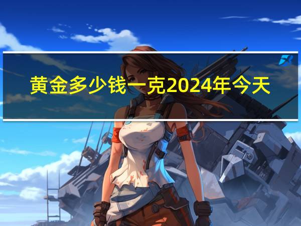 黄金多少钱一克2024年今天黄金价格回收的相关图片