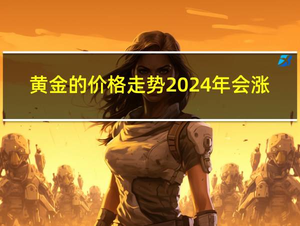 黄金的价格走势2024年会涨吗的相关图片