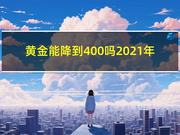 黄金能降到400吗2021年的相关图片