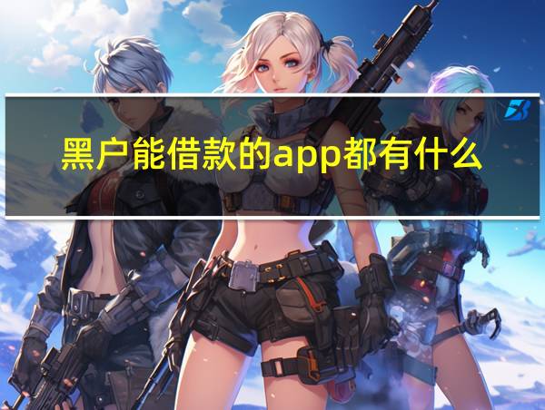 黑户能借款的app都有什么的相关图片