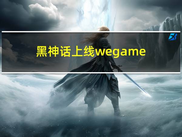 黑神话上线wegame的相关图片