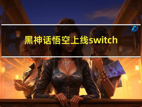 黑神话悟空上线switch的相关图片