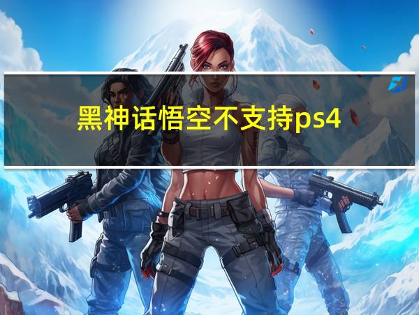 黑神话悟空不支持ps4的相关图片