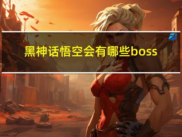 黑神话悟空会有哪些boss的相关图片