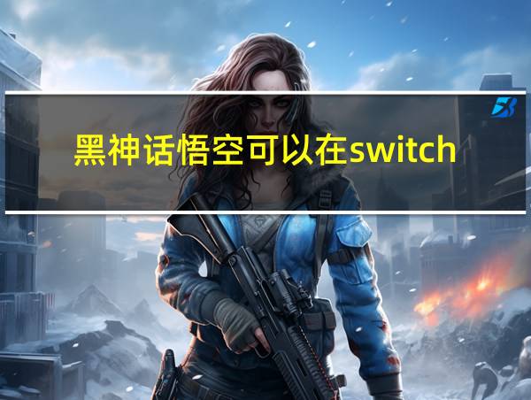 黑神话悟空可以在switch平台上玩吗的相关图片