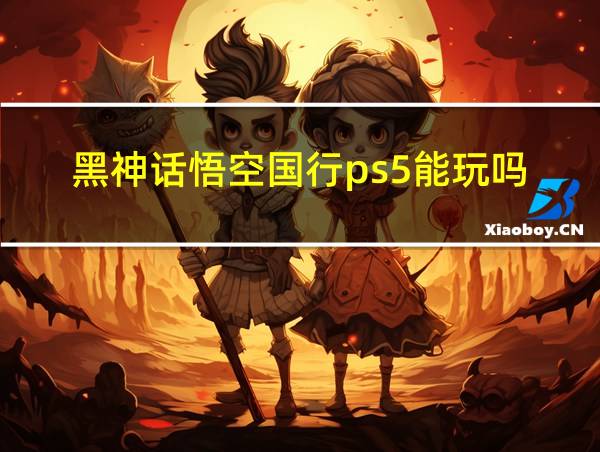 黑神话悟空国行ps5能玩吗的相关图片