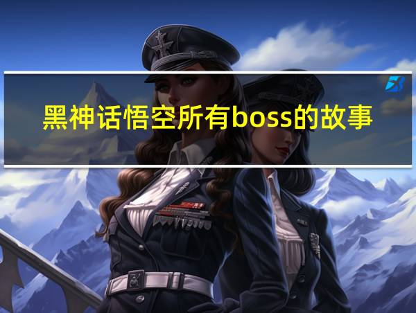 黑神话悟空所有boss的故事的相关图片