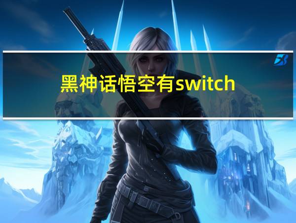 黑神话悟空有switch的相关图片