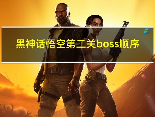 黑神话悟空第二关boss顺序的相关图片