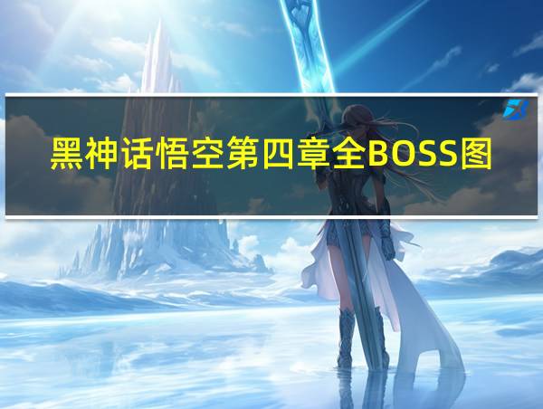 黑神话悟空第四章全BOSS图鉴攻略!的相关图片