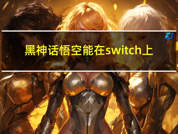 黑神话悟空能在switch上玩吗的相关图片