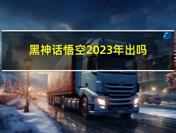 黑神话悟空2023年出吗的相关图片