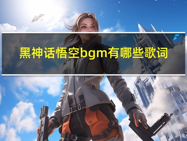 黑神话悟空bgm有哪些歌词的相关图片