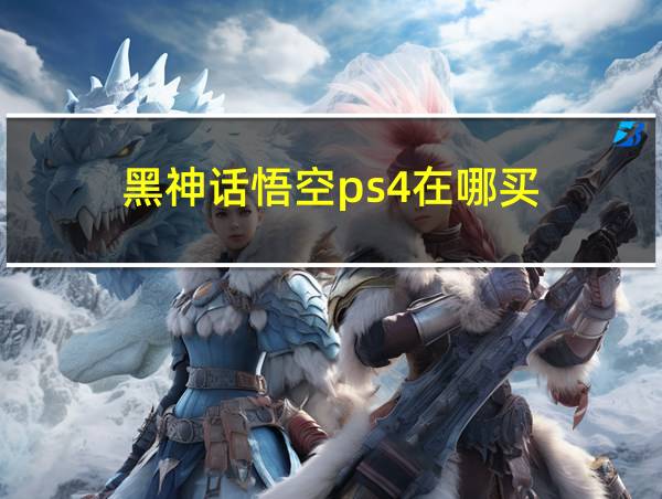 黑神话悟空ps4在哪买的相关图片