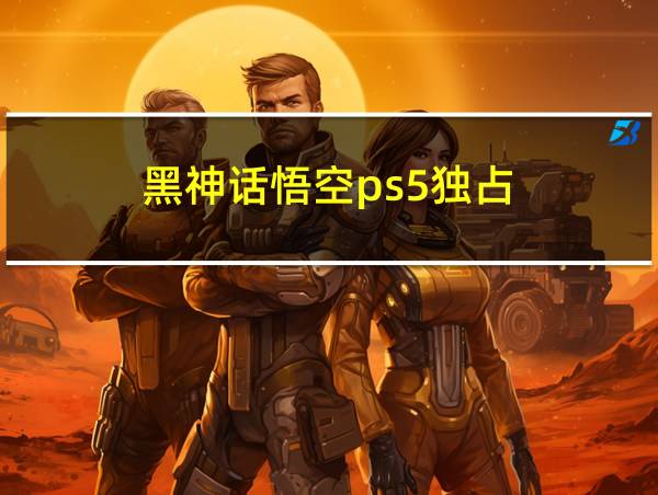 黑神话悟空ps5独占的相关图片