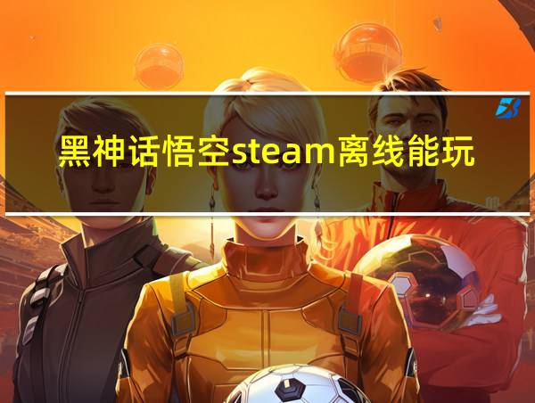 黑神话悟空steam离线能玩吗的相关图片