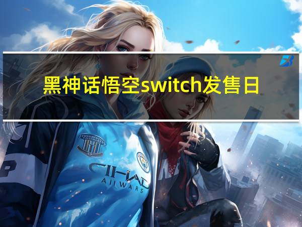 黑神话悟空switch发售日期的相关图片