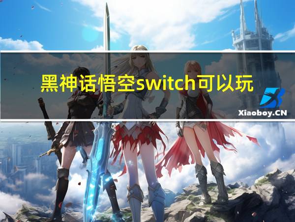 黑神话悟空switch可以玩吗的相关图片