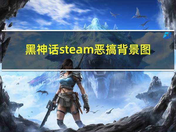 黑神话steam恶搞背景图的相关图片