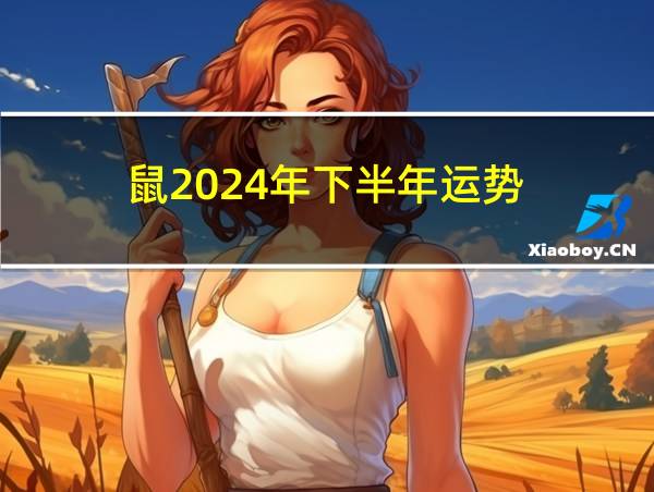 鼠2024年下半年运势的相关图片